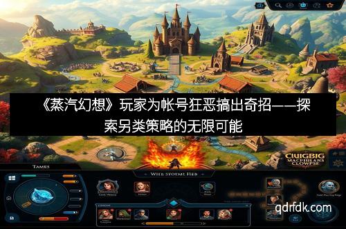 《蒸汽幻想》玩家为帐号狂恶搞出奇招——探索另类策略的无限可能